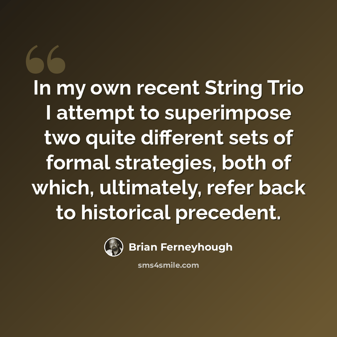 “In my own recent String Trio I attempt to superimpose two quite different sets of formal strategies, both of which, ultimately, refer back to historical precedent.” quote by Brian Ferneyhough