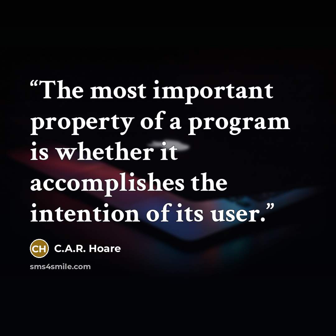“The most important property of a program is whether it accomplishes the intention of its user.” quote by C.A.R. Hoare