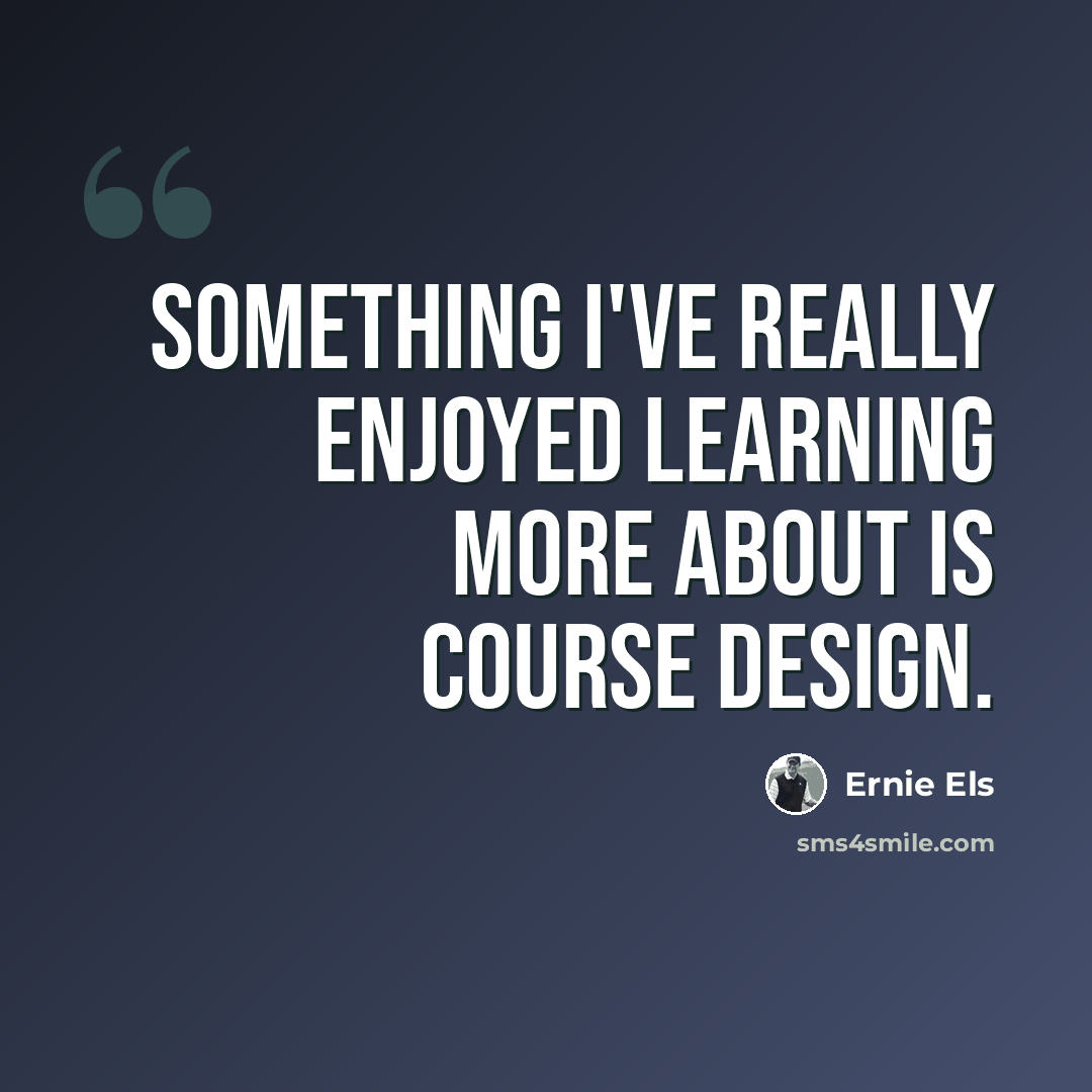 “Something I've really enjoyed learning more about is course design.” quote by Ernie Els