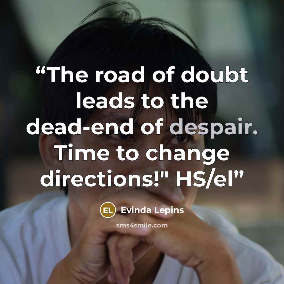 “The road of doubt leads to the dead-end of despair. Time to change directions!" HS/el” quote by Evinda Lepins