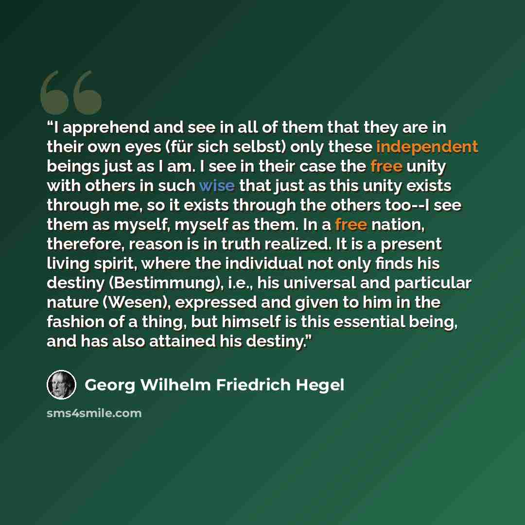 “I apprehend and see in all of them that they are in their own eyes (für sich selbst) only these independent beings just as I am. I see in their case the free unity with others in such wise that just as this unity exists through me, so it exists through the others too--I see them as myself, myself…” quote by Georg Wilhelm Friedrich Hegel