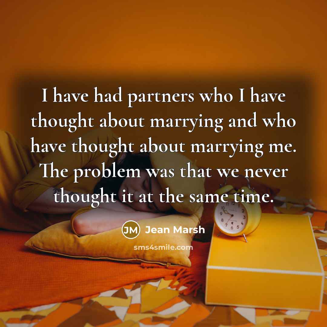 “I have had partners who I have thought about marrying and who have thought about marrying me. The problem was that we never thought it at the same time.” quote by Jean Marsh