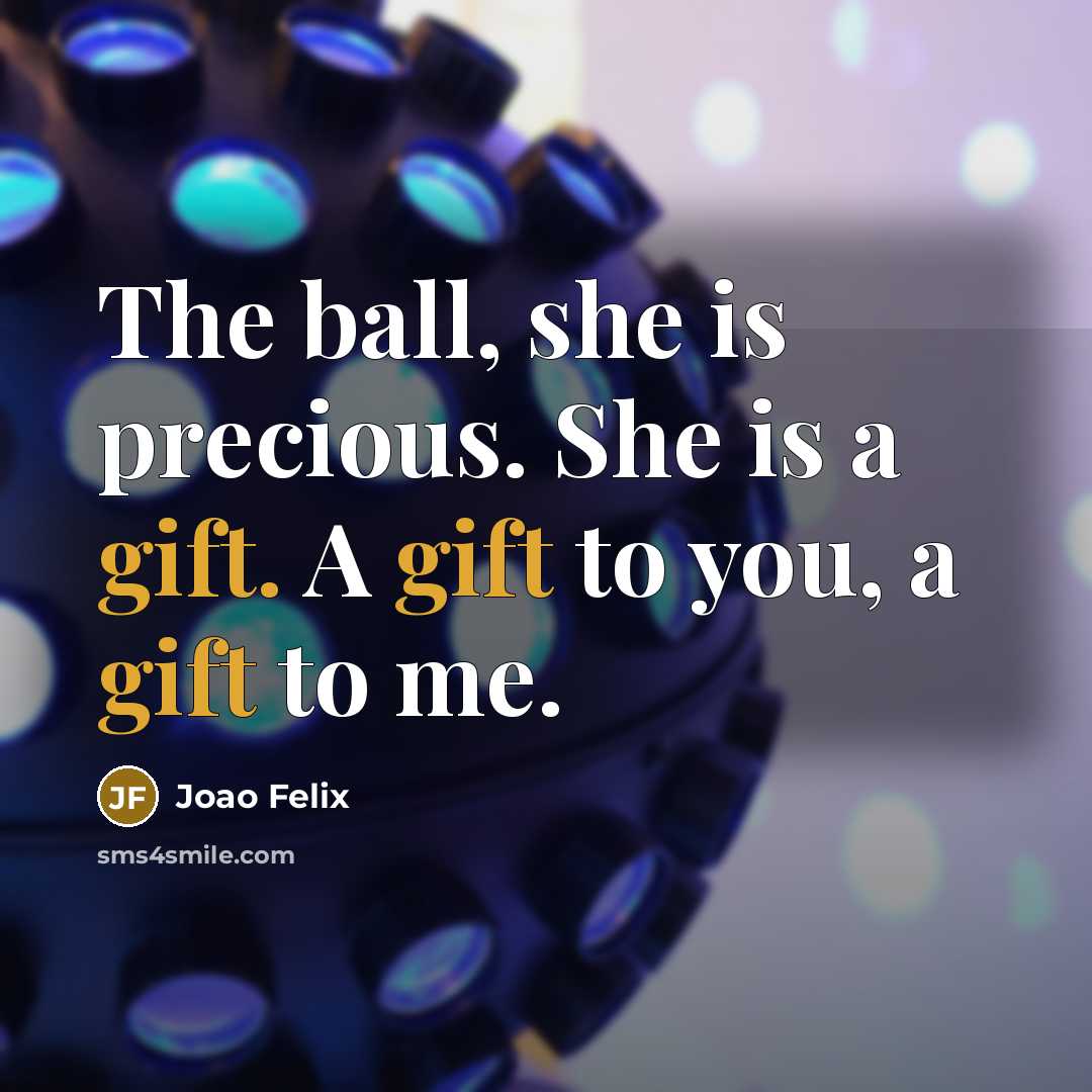 “The ball, she is precious. She is a gift. A gift to you, a gift to me.” quote by Joao Felix