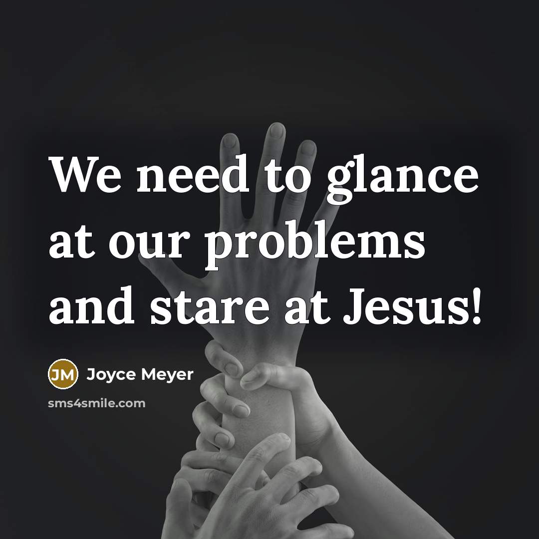 “We need to glance at our problems and stare at Jesus!” quote by Joyce Meyer