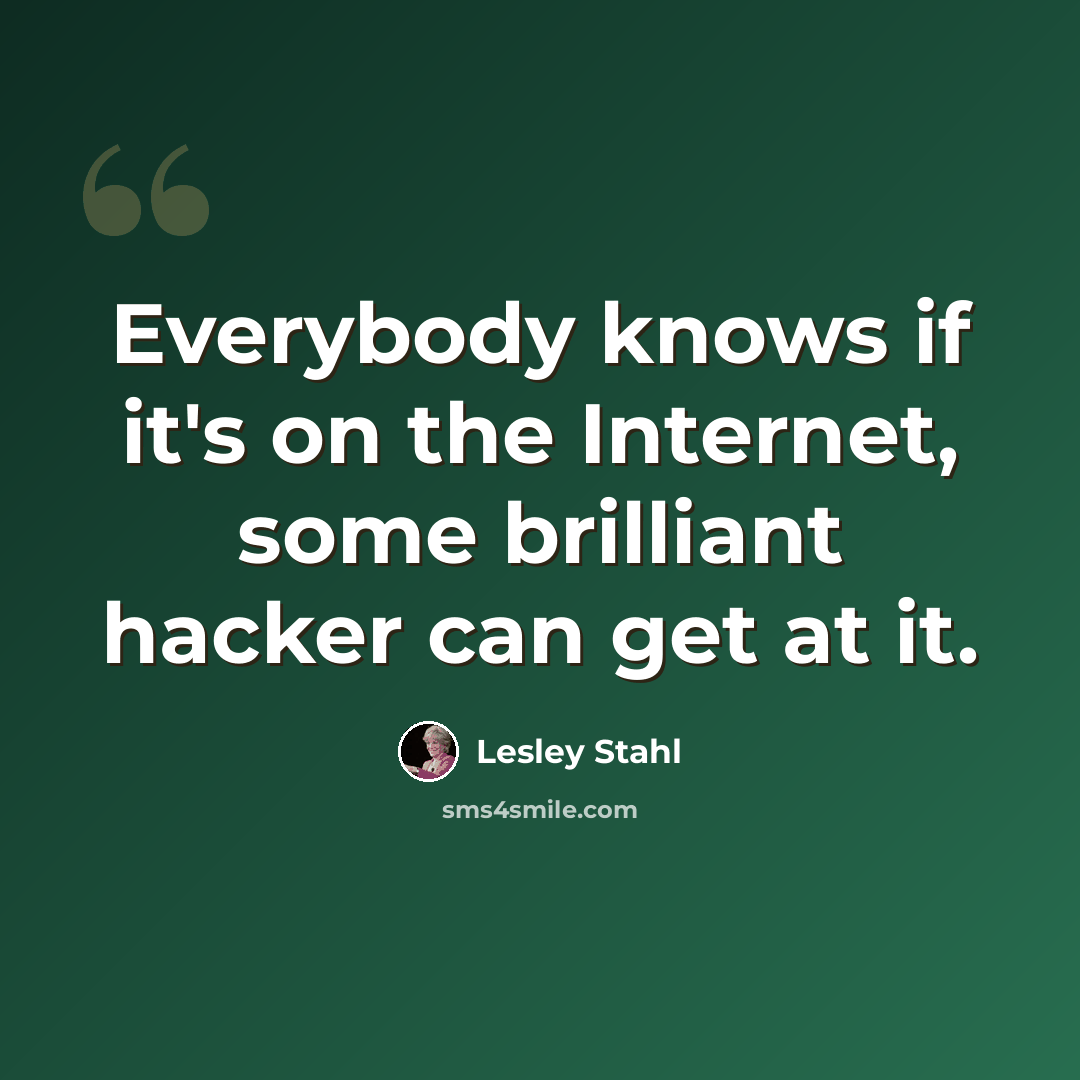 “Everybody knows if it's on the Internet, some brilliant hacker can get at it.” quote by Lesley Stahl