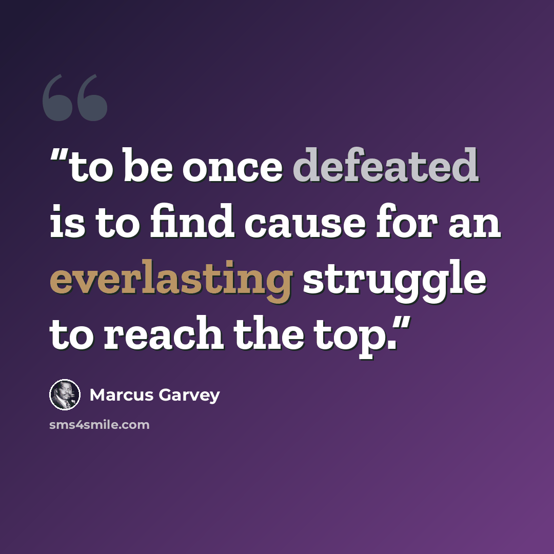 “to be once defeated is to find cause for an everlasting struggle to reach the top.” quote by Marcus Garvey