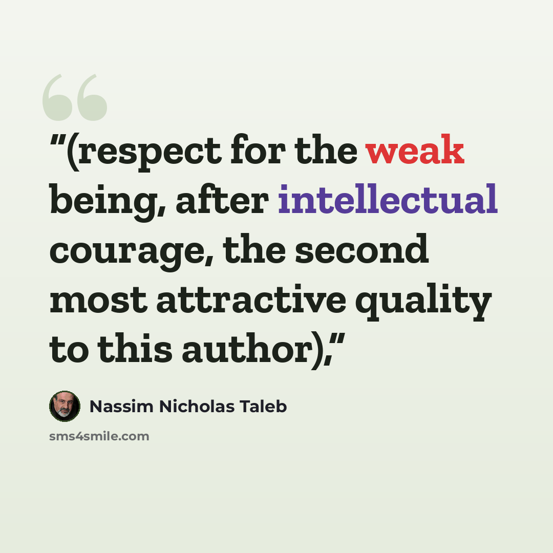 “(respect for the weak being, after intellectual courage, the second most attractive quality to this author),” quote by Nassim Nicholas Taleb