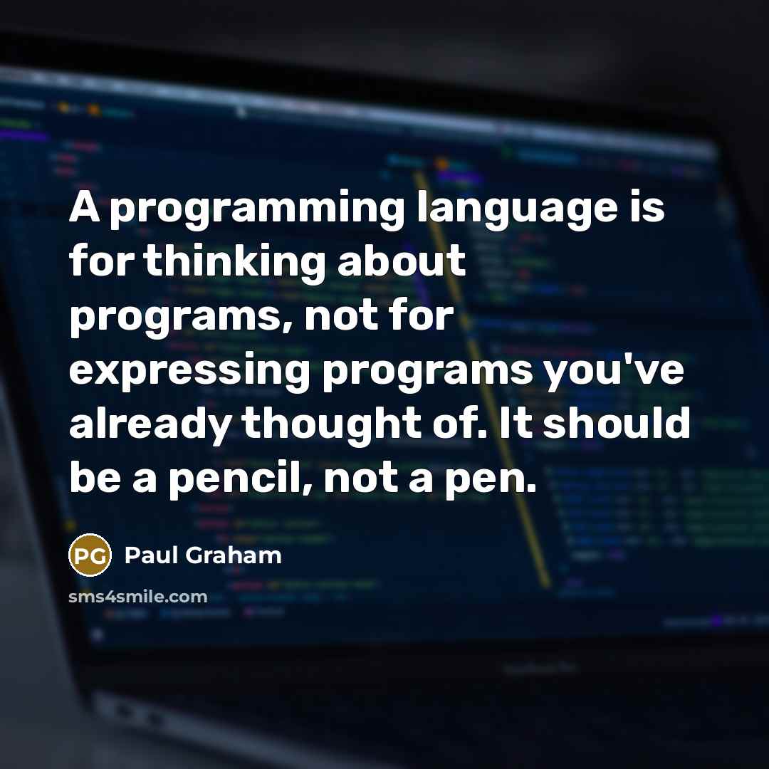 “A programming language is for thinking about programs, not for expressing programs you've already thought of. It should be a pencil, not a pen.” quote by Paul Graham
