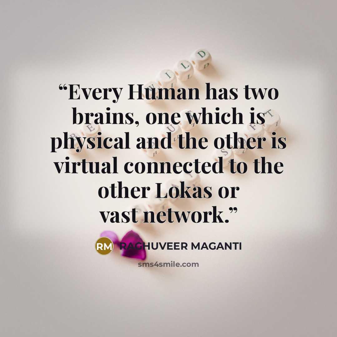 “Every Human has two brains, one which is physical and the other is virtual connected to the other Lokas or vast network.” quote by RAGHUVEER MAGANTI