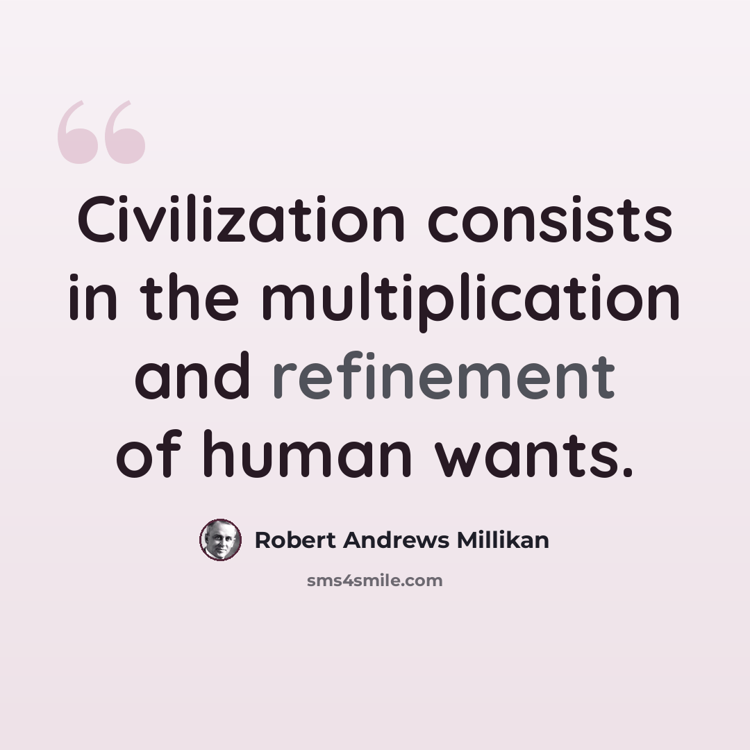 “Civilization consists in the multiplication and refinement of human wants.” quote by Robert Andrews Millikan