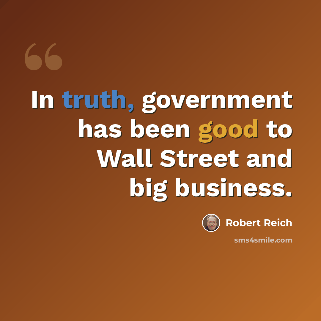 “In truth, government has been good to Wall Street and big business.” quote by Robert Reich
