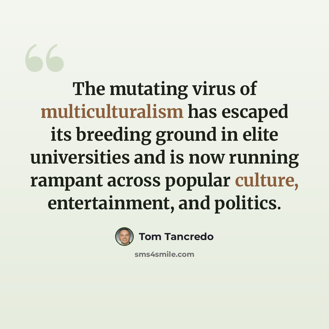 “The mutating virus of multiculturalism has escaped its breeding ground in elite universities and is now running rampant across popular culture, entertainment, and politics.” quote by Tom Tancredo
