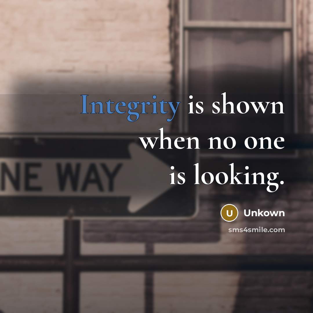 “Integrity is shown when no one is looking.” quote by Unkown