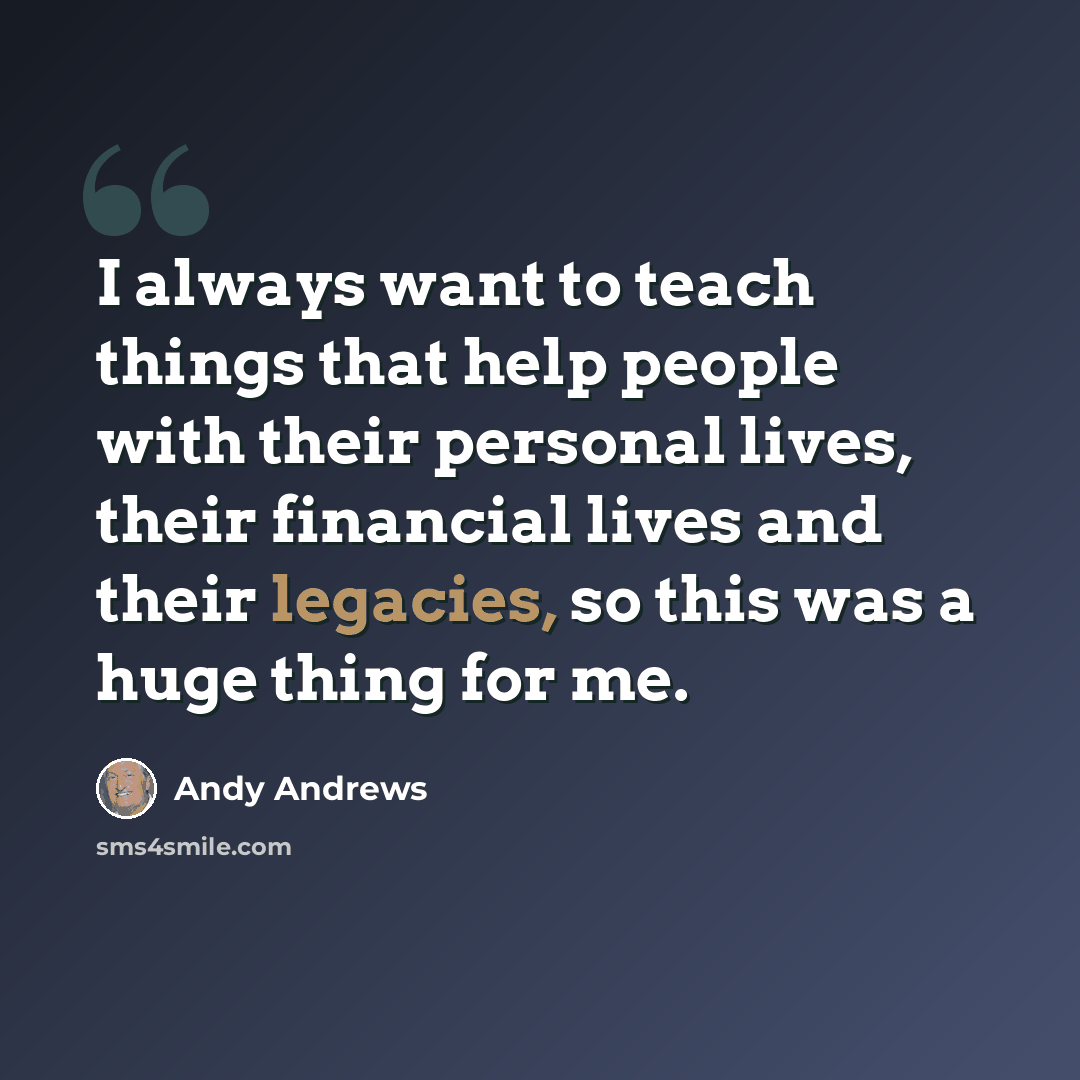 “I always want to teach things that help people with their personal lives, their financial lives and their legacies, so this was a huge thing for me.” quote by Andy Andrews