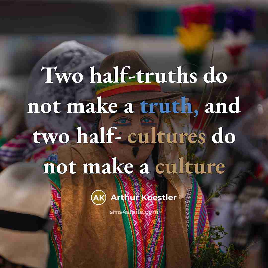 “Two half-truths do not make a truth, and two half- cultures do not make a culture” quote by Arthur Koestler