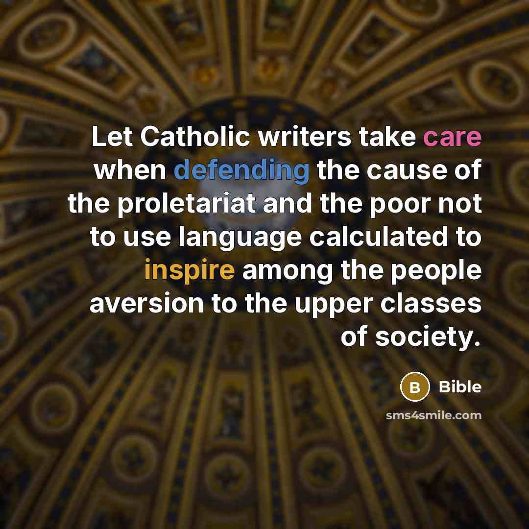 “Let Catholic writers take care when defending the cause of the proletariat and the poor not to use language calculated to inspire among the people aversion to the upper classes of society.” quote by Bible