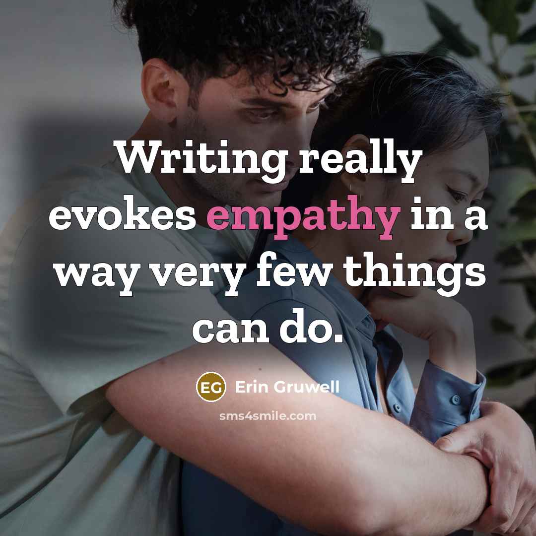 “Writing really evokes empathy in a way very few things can do.” quote by Erin Gruwell
