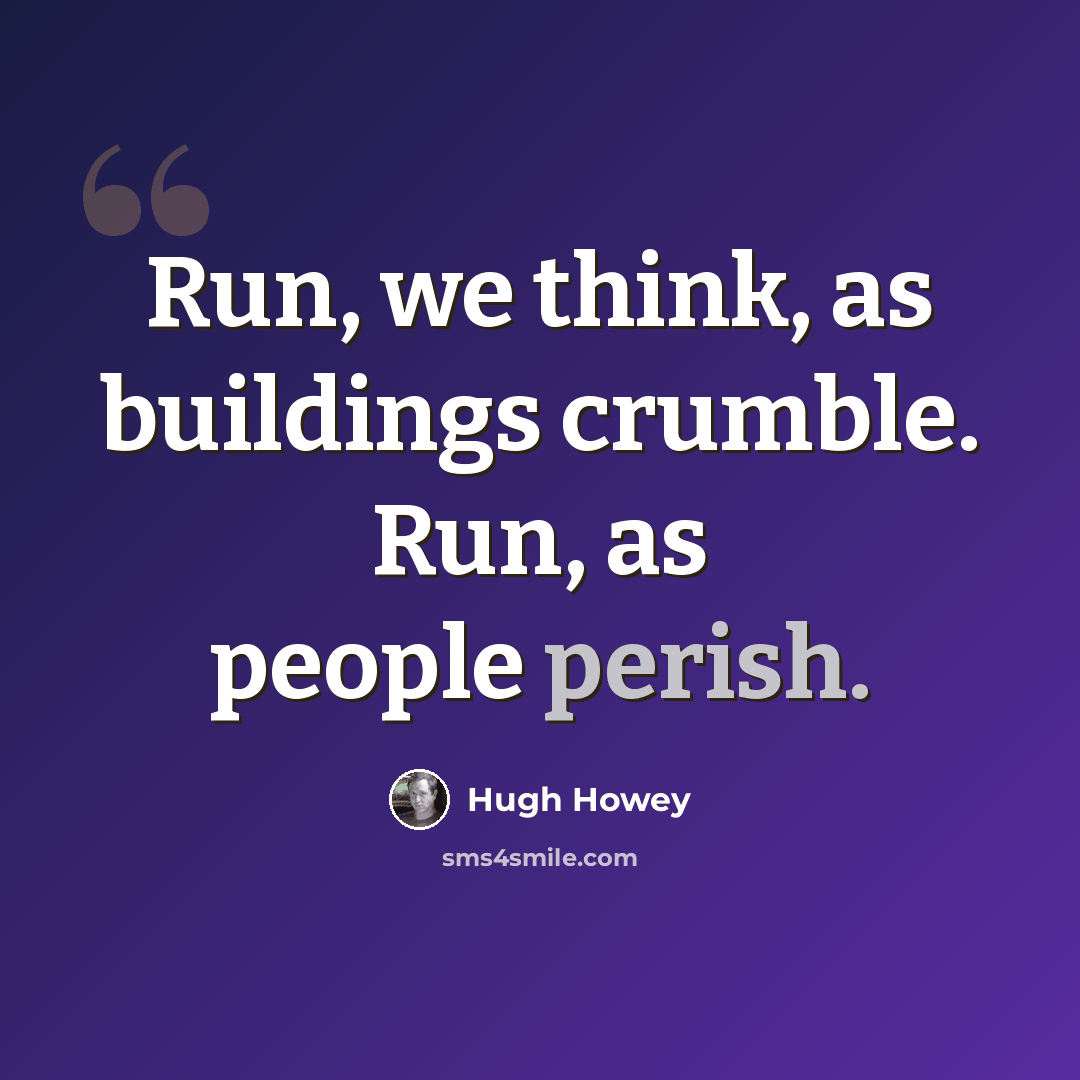 “Run, we think, as buildings crumble. Run, as people perish.” quote by Hugh Howey