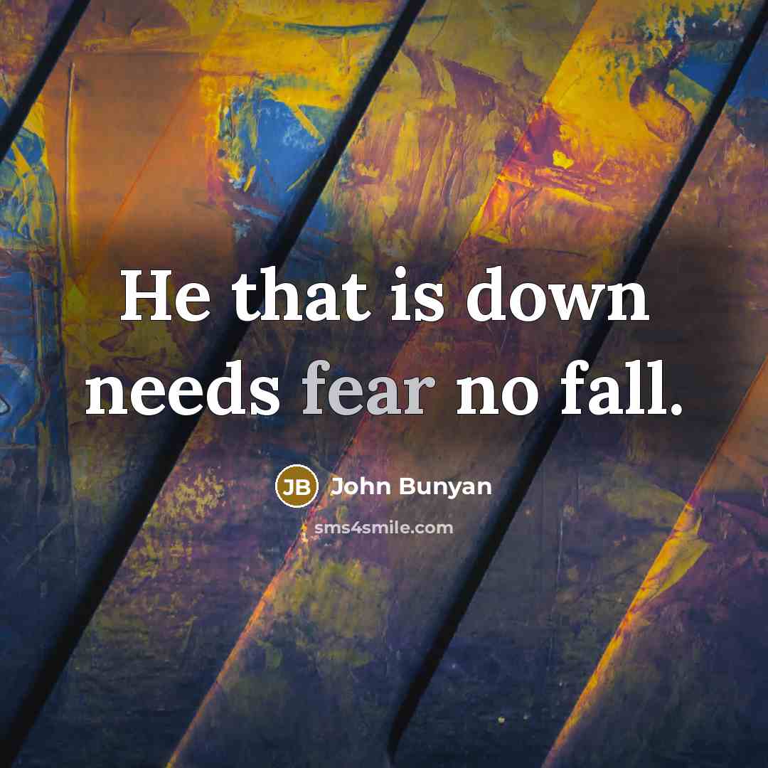 “He that is down needs fear no fall.” quote by John Bunyan