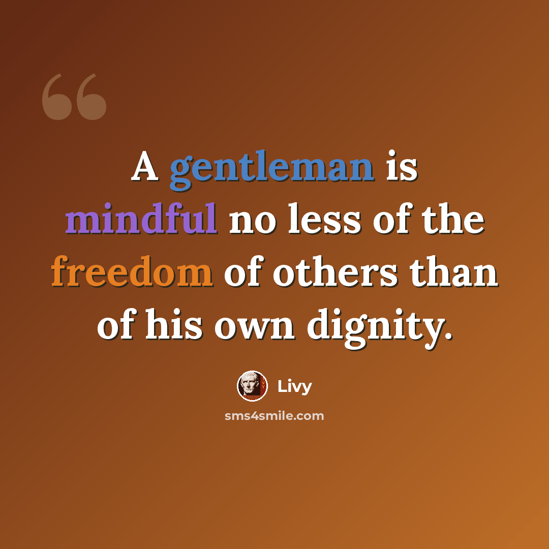 “A gentleman is mindful no less of the freedom of others than of his own dignity.” quote by Livy