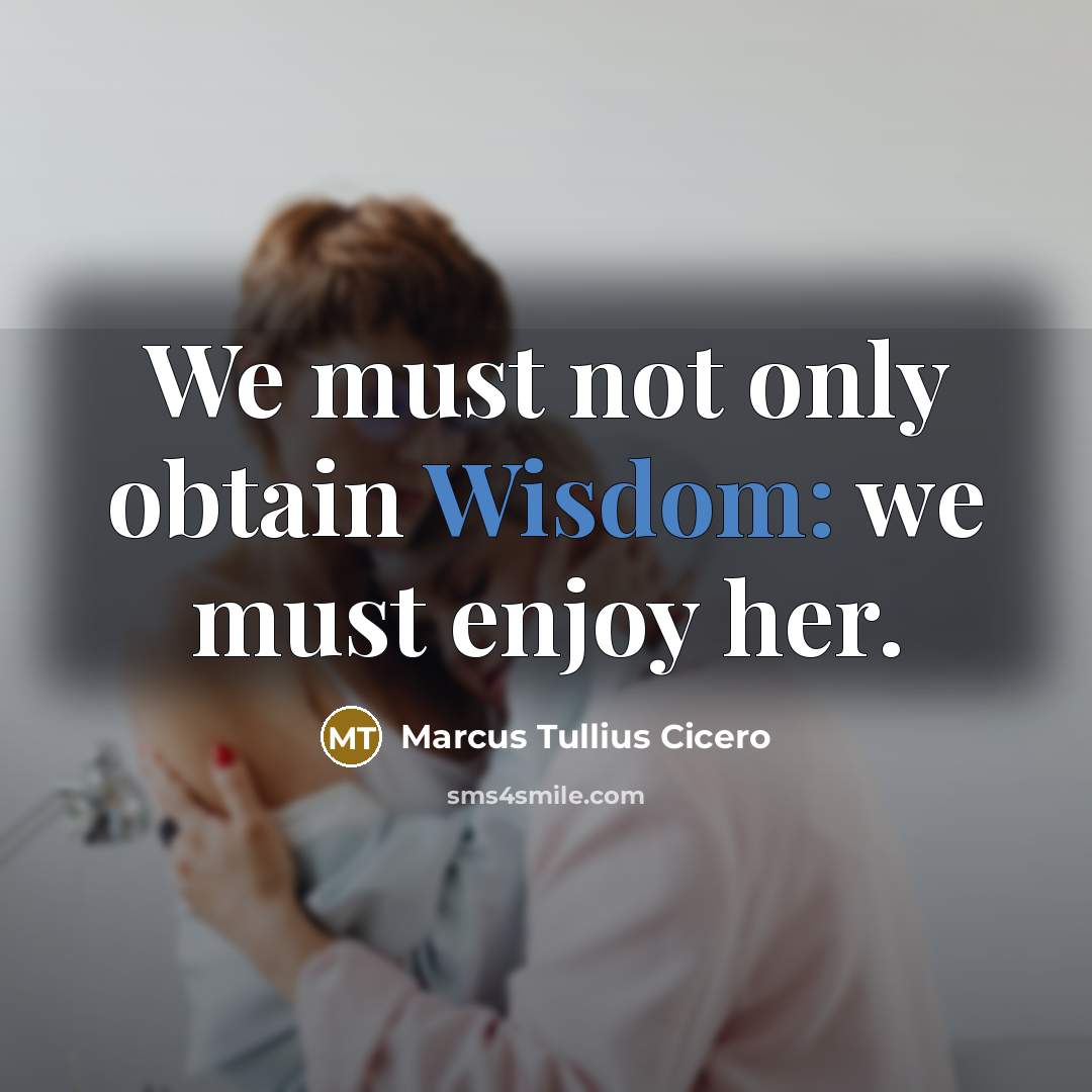 “We must not only obtain Wisdom: we must enjoy her.” quote by Marcus Tullius Cicero