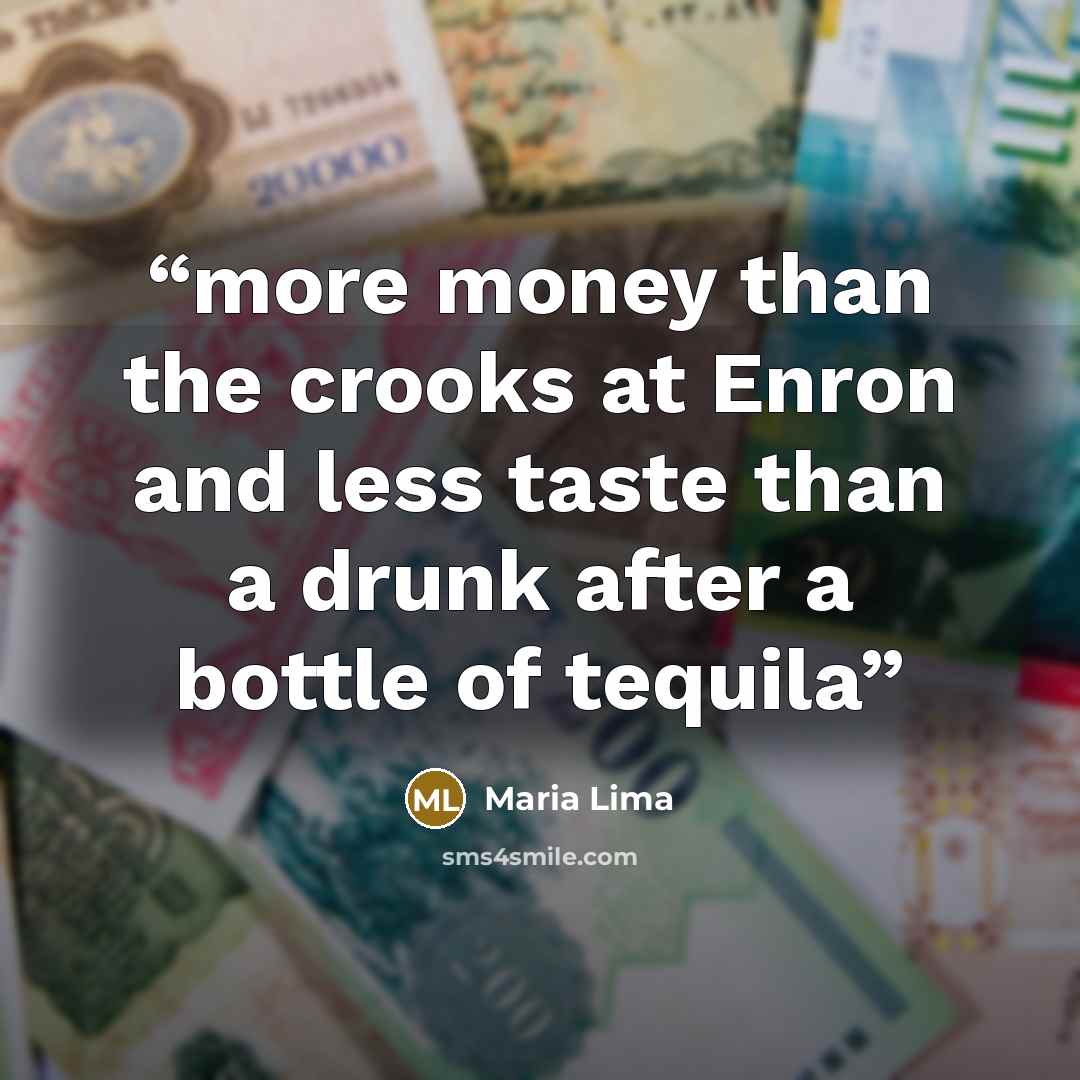 “more money than the crooks at Enron and less taste than a drunk after a bottle of tequila” quote by Maria Lima