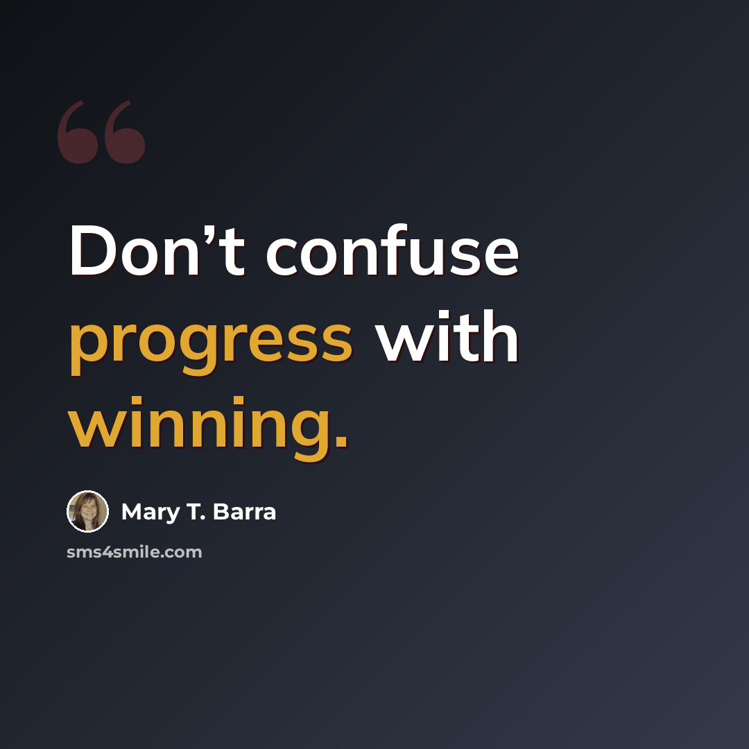 “Don’t confuse progress with winning.” quote by Mary T. Barra