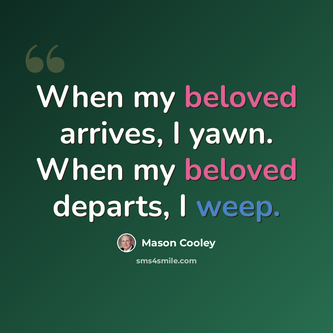 “When my beloved arrives, I yawn. When my beloved departs, I weep.” quote by Mason Cooley