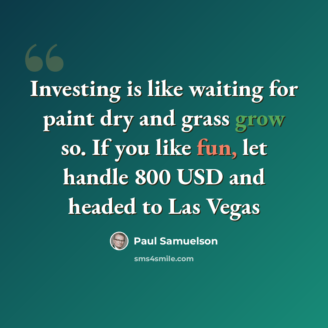 “Investing is like waiting for paint dry and grass grow so. If you like fun, let handle 800 USD and headed to Las Vegas” quote by Paul Samuelson