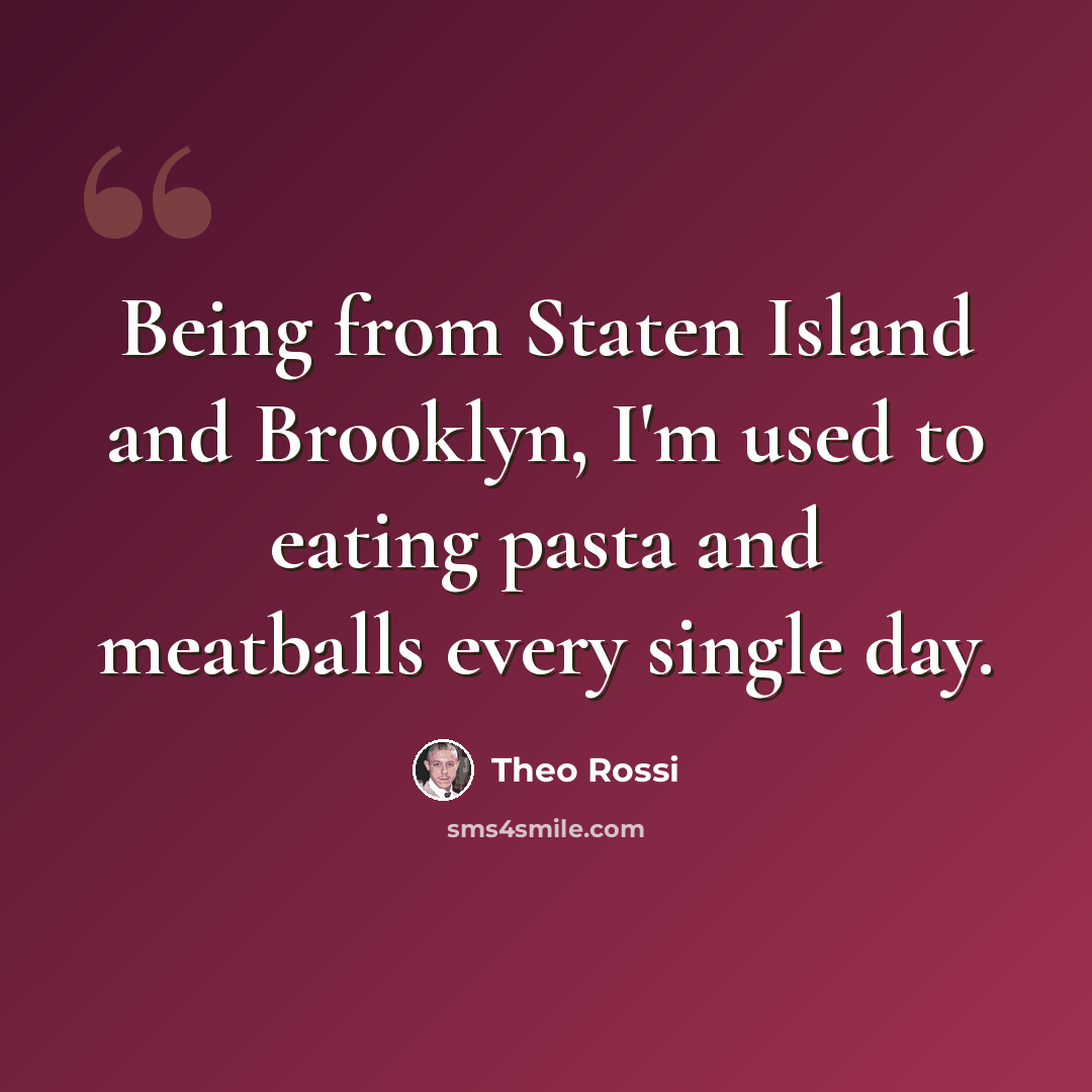 “Being from Staten Island and Brooklyn, I'm used to eating pasta and meatballs every single day.” quote by Theo Rossi