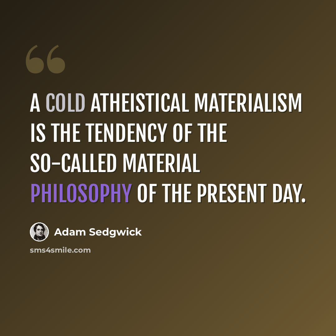 “A cold atheistical materialism is the tendency of the so-called material philosophy of the present day.” quote by Adam Sedgwick