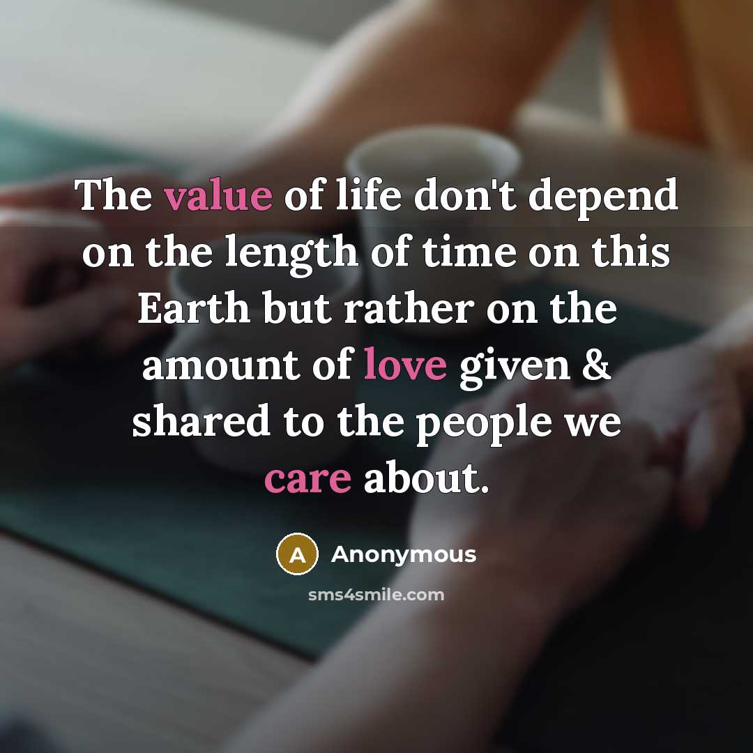 “The value of life don't depend on the length of time on this Earth but rather on the amount of love given & shared to the people we care about.” quote by Anonymous