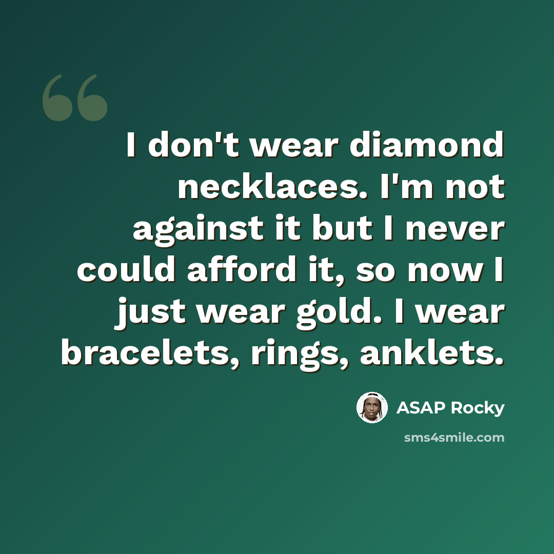 “I don't wear diamond necklaces. I'm not against it but I never could afford it, so now I just wear gold. I wear bracelets, rings, anklets.” quote by ASAP Rocky