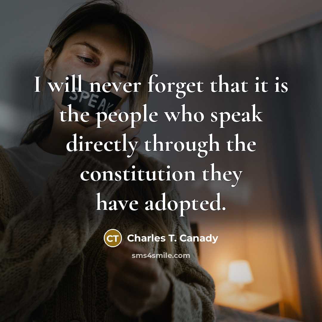 “I will never forget that it is the people who speak directly through the constitution they have adopted.” quote by Charles T. Canady