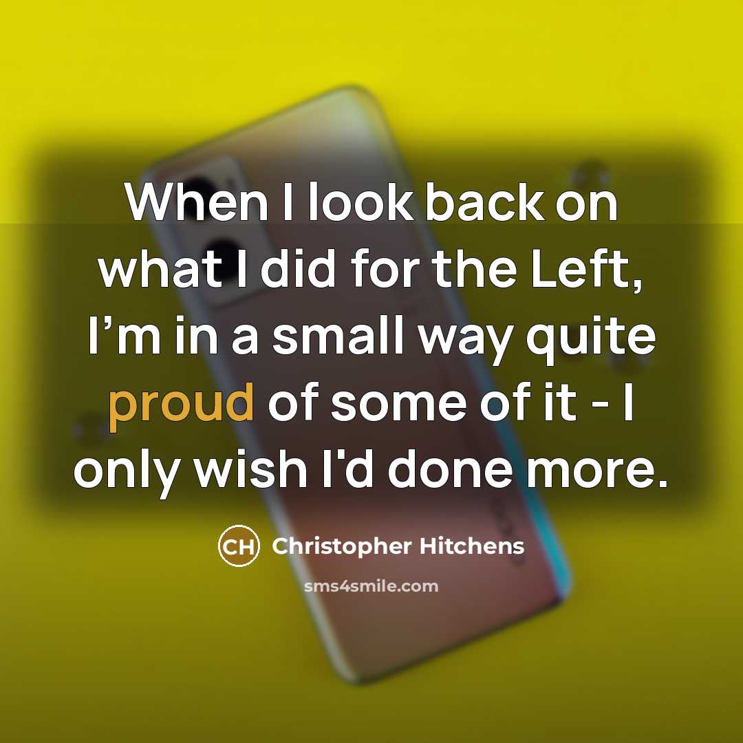 “When I look back on what I did for the Left, I'm in a small way quite proud of some of it - I only wish I'd done more.” quote by Christopher Hitchens