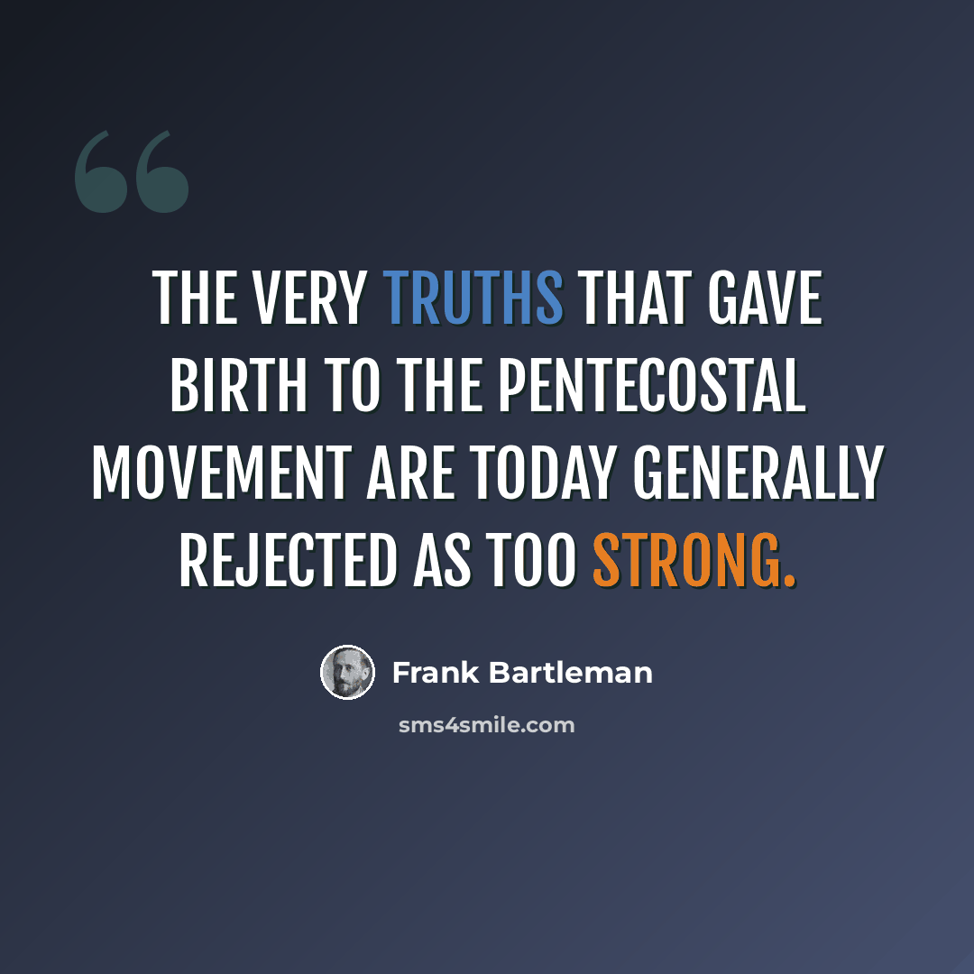 “The very truths that gave birth to the Pentecostal movement are today generally rejected as too strong.” quote by Frank Bartleman