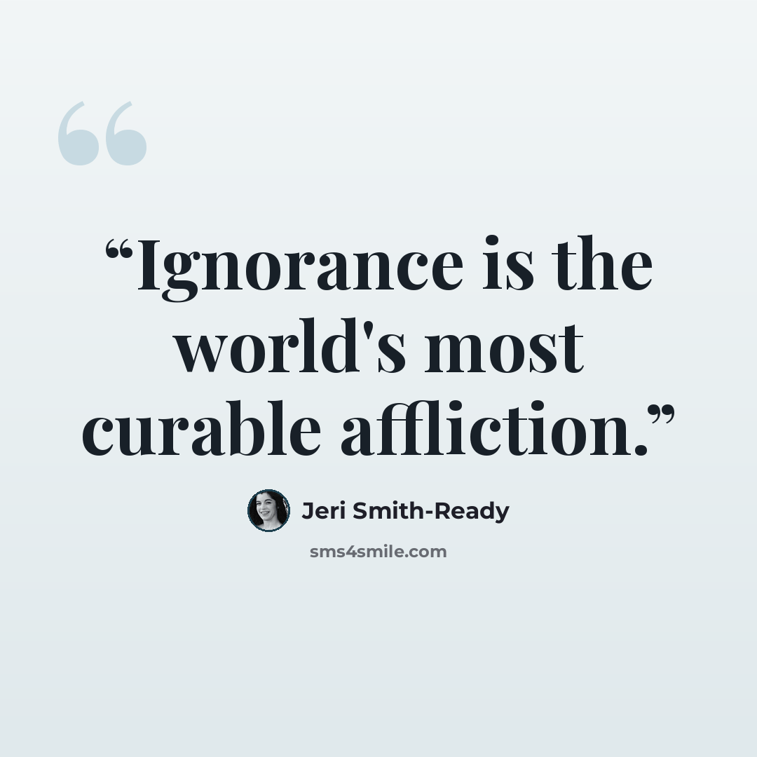 “Ignorance is the world's most curable affliction.” quote by Jeri Smith-Ready