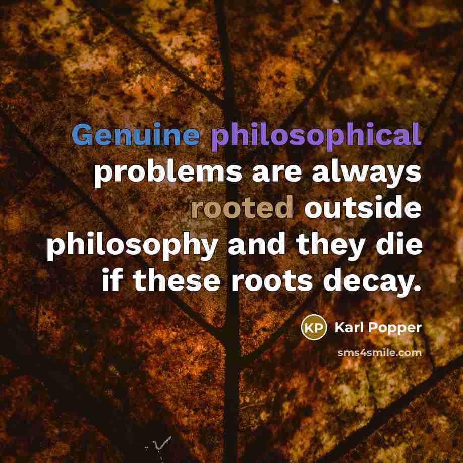 “Genuine philosophical problems are always rooted outside philosophy and they die if these roots decay.” quote by Karl Popper