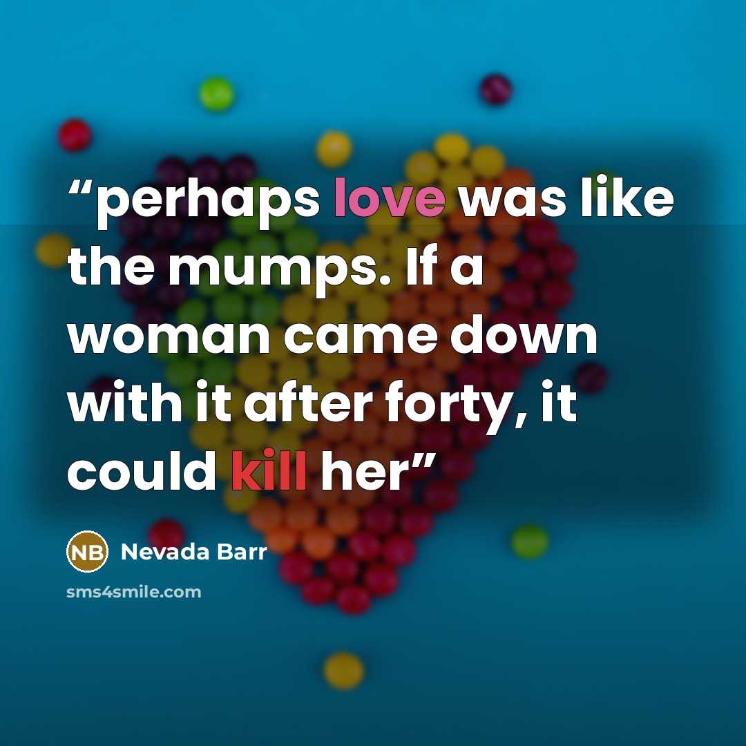 “perhaps love was like the mumps. If a woman came down with it after forty, it could kill her” quote by Nevada Barr