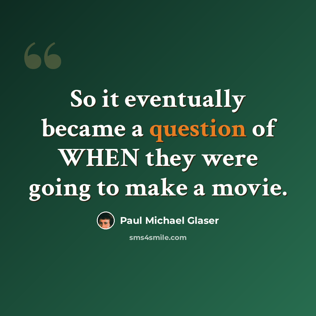 “So it eventually became a question of WHEN they were going to make a movie.” quote by Paul Michael Glaser