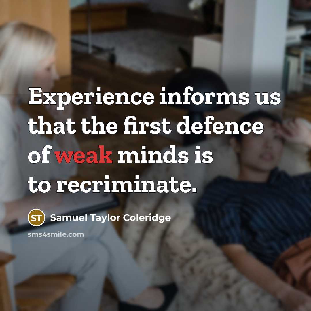 “Experience informs us that the first defence of weak minds is to recriminate.” quote by Samuel Taylor Coleridge
