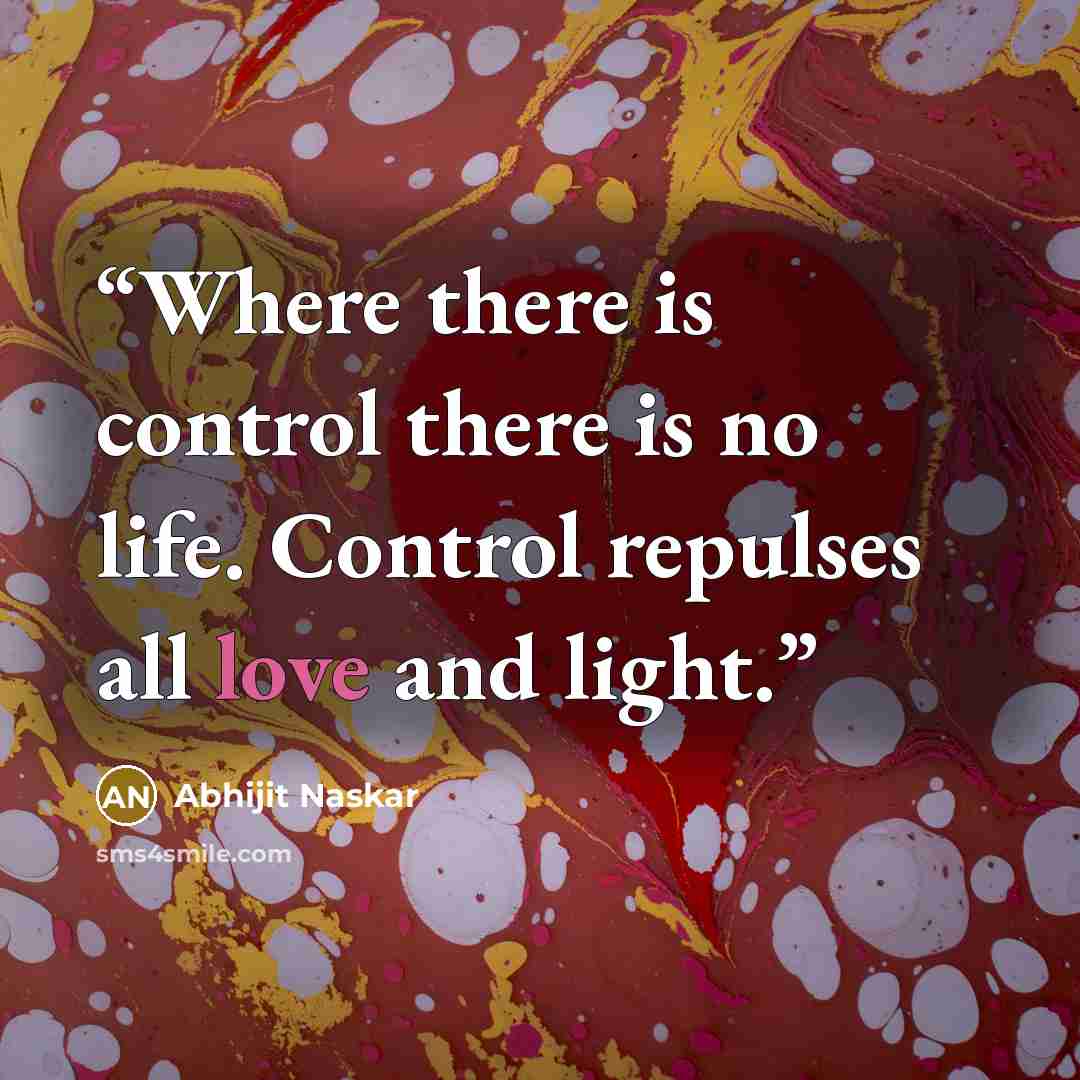 “Where there is control there is no life. Control repulses all love and light.” quote by Abhijit Naskar