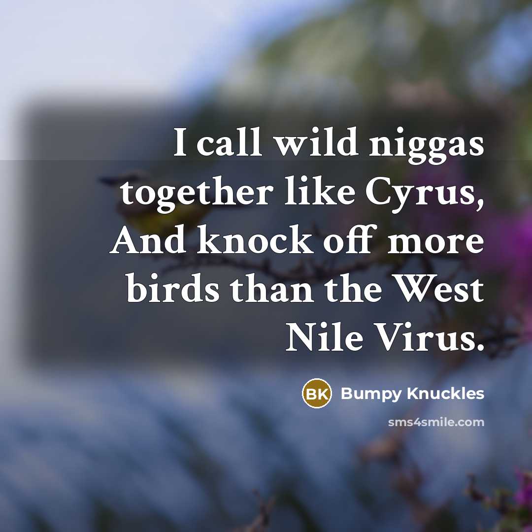 “I call wild niggas together like Cyrus, And knock off more birds than the West Nile Virus.” quote by Bumpy Knuckles