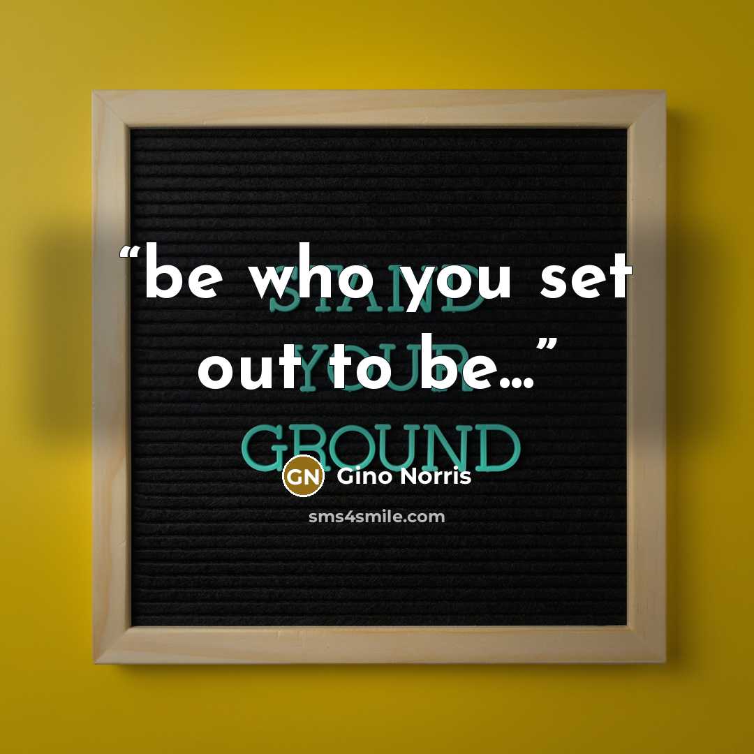 “be who you set out to be...” quote by Gino Norris