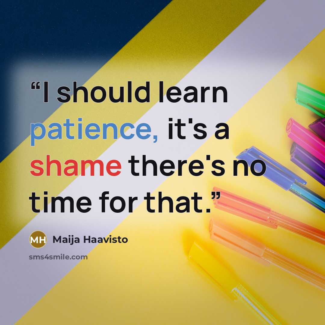 “I should learn patience, it's a shame there's no time for that.” quote by Maija Haavisto