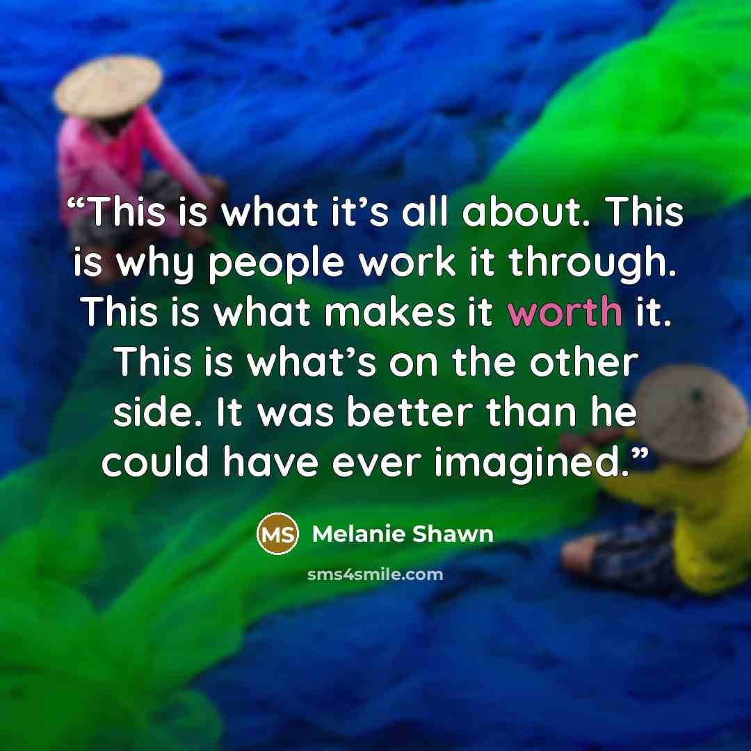 “This is what it’s all about. This is why people work it through. This is what makes it worth it. This is what’s on the other side. It was better than he could have ever imagined.” quote by Melanie Shawn
