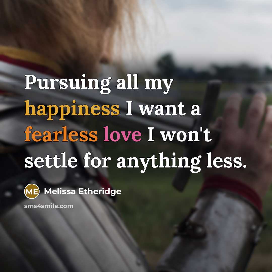 “Pursuing all my happiness I want a fearless love I won't settle for anything less.” quote by Melissa Etheridge