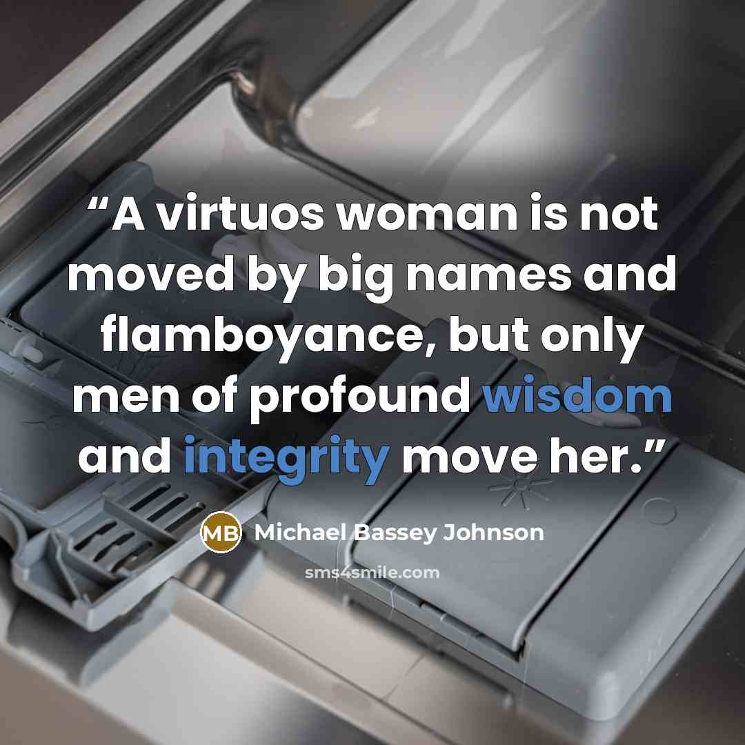 “A virtuos woman is not moved by big names and flamboyance, but only men of profound wisdom and integrity move her.” quote by Michael Bassey Johnson