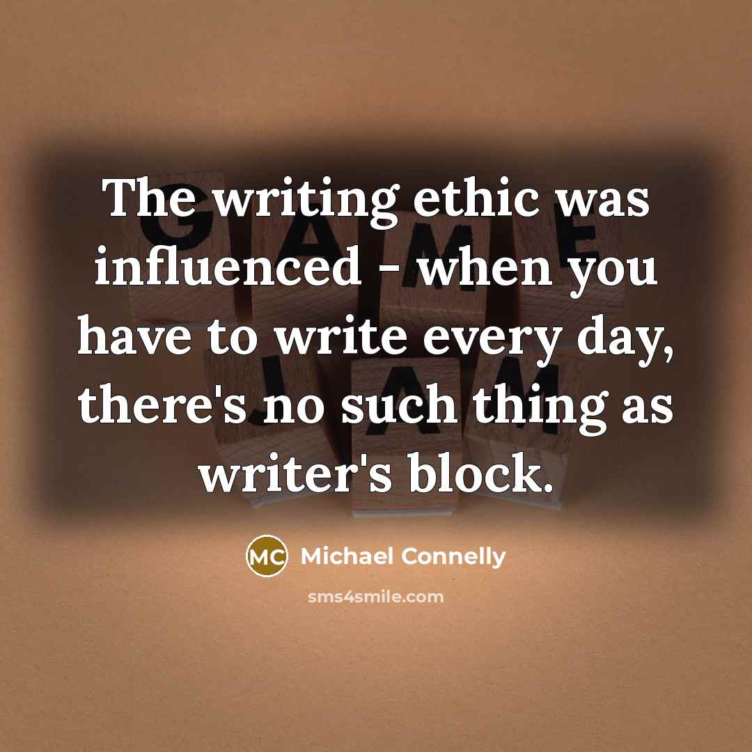 “The writing ethic was influenced - when you have to write every day, there's no such thing as writer's block.” quote by Michael Connelly