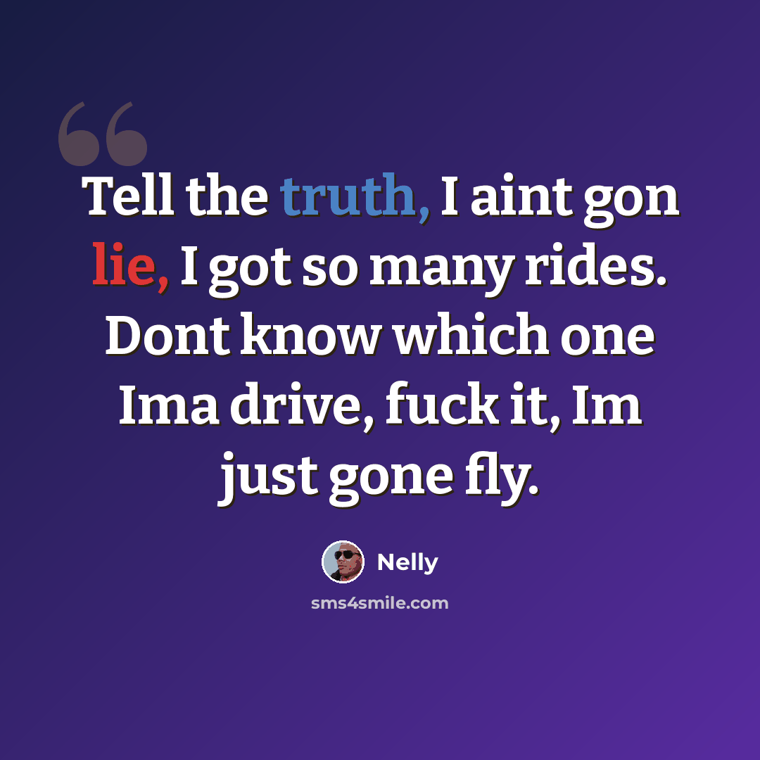 “Tell the truth, I aint gon lie, I got so many rides. Dont know which one Ima drive, fuck it, Im just gone fly.” quote by Nelly